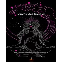Pouvoir des bougies - Utiliser les chandelles pour les rituels, la magie et la découverte de soi